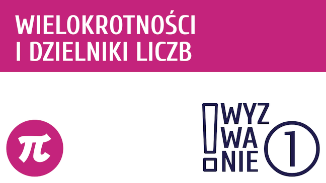 WYZWANIE ① Wielokrotności i dzielniki liczb