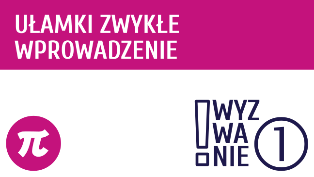 WYZWANIE ① Ułamki zwykłe - wprowadzenie