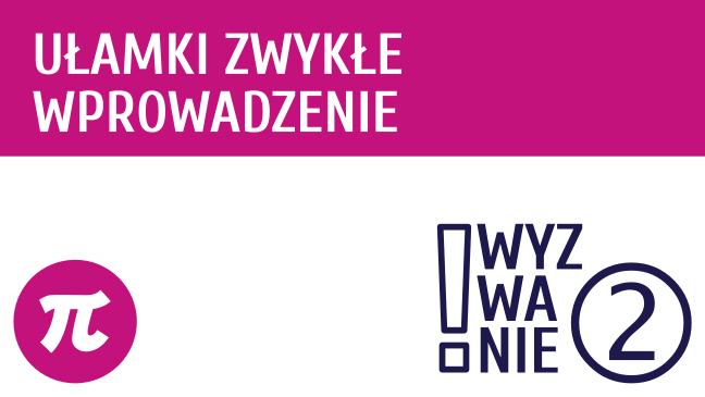 WYZWANIE ② Ułamki zwykłe - wprowadzenie