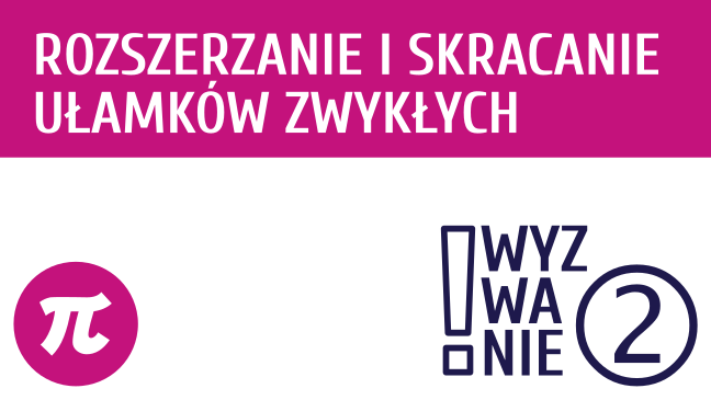 WYZWANIE ② Rozszerzanie i skracanie ułamków zwykłych