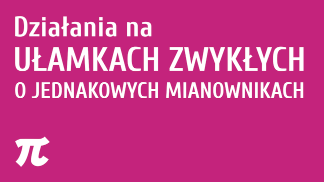 Działania na ułamkach zwykłych o jednakowych mianownikach