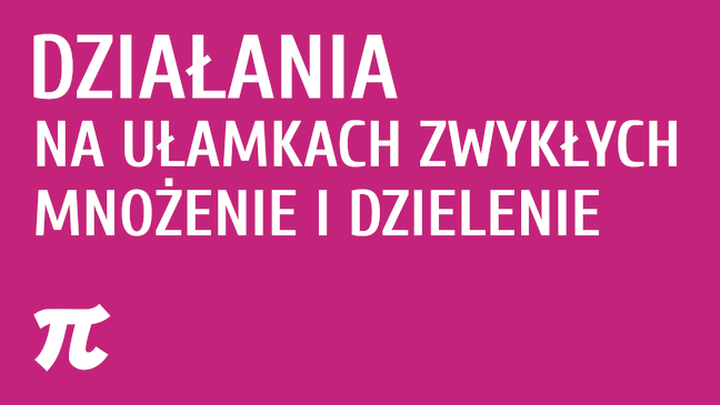 Działania na ułamkach zwykłych - mnożenie i dzielenie