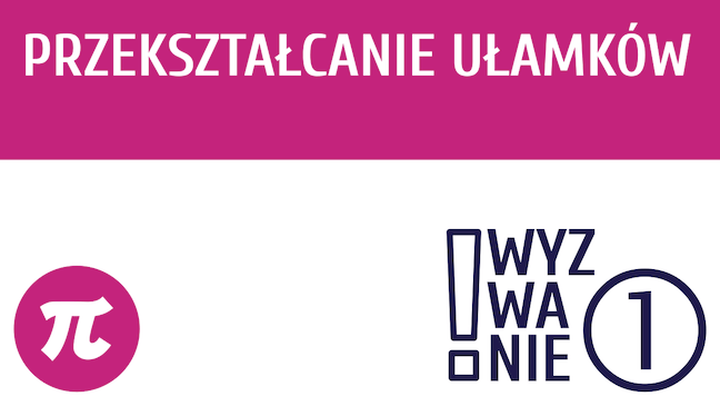 WYZWANIE ① Przekształcanie ułamków