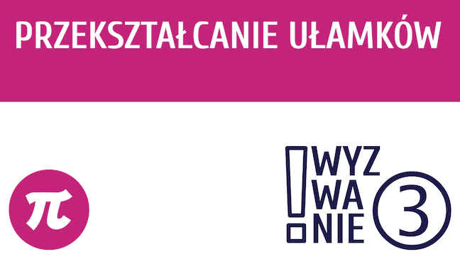 WYZWANIE ③ Przekształcanie ułamków